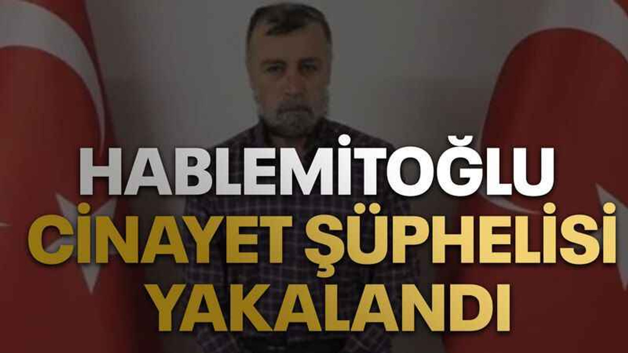 Hablemitoğlu cinayet şüphelisi yakalandı